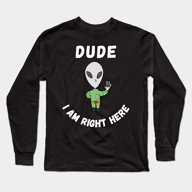 Dude i am right here-alien funny design Long Sleeve T-Shirt by Boga